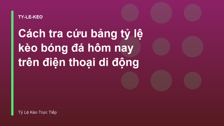 Cách tra cứu bảng tỷ lệ kèo bóng đá hôm nay trên điện thoại di động