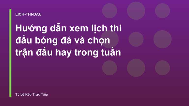 Hướng dẫn xem lịch thi đấu bóng đá và chọn trận đấu hay trong tuần