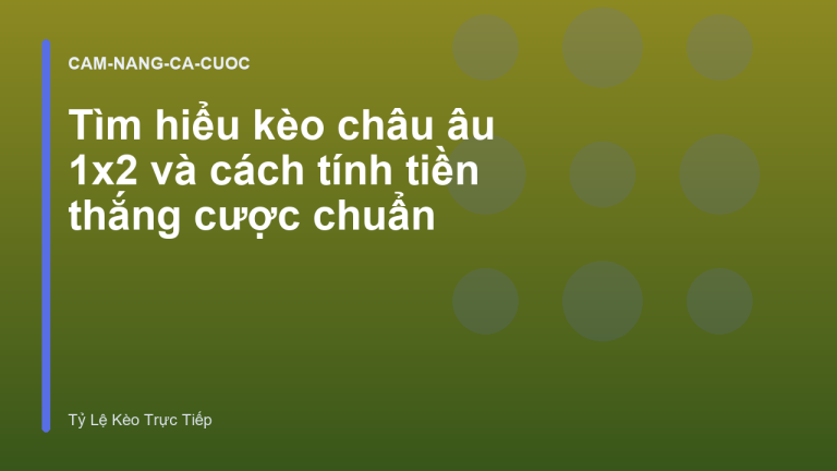 Tìm hiểu kèo châu âu 1x2 và cách tính tiền thắng cược chuẩn